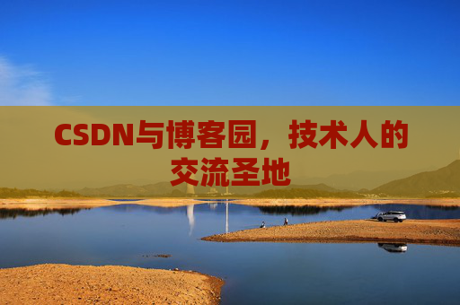 CSDN与博客园,技术人的交流圣地